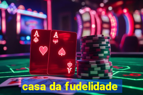 casa da fudelidade