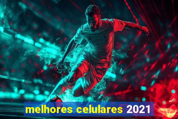 melhores celulares 2021