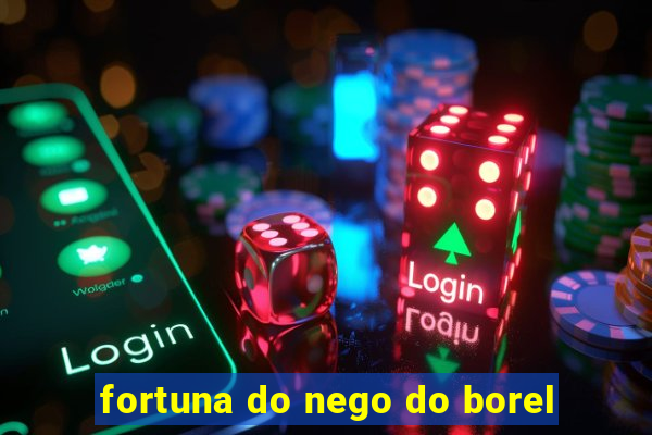 fortuna do nego do borel