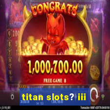 titan slots? iii