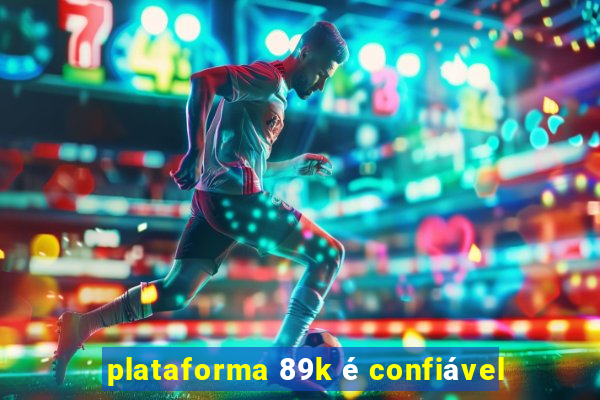 plataforma 89k é confiável