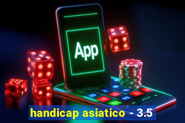 handicap asiatico - 3.5