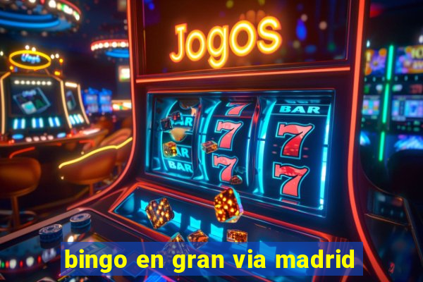 bingo en gran via madrid