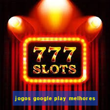 jogos google play melhores