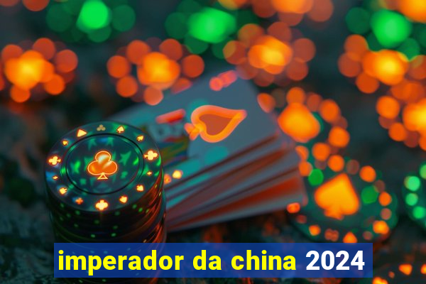 imperador da china 2024