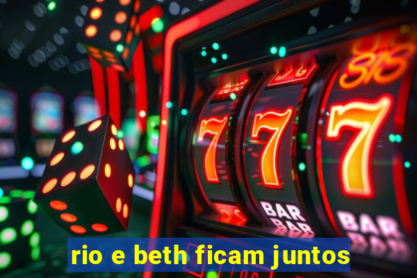 rio e beth ficam juntos