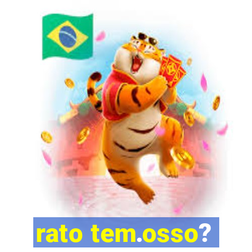 rato tem.osso?