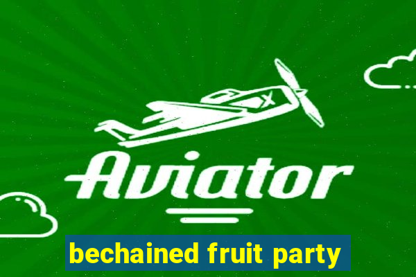 bechained fruit party