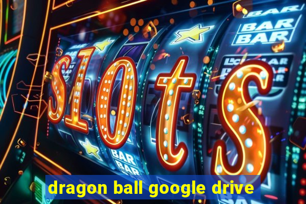 dragon ball google drive