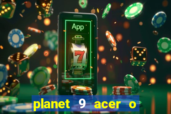 planet 9 acer o que é