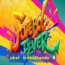 uber trabalhando 8 horas por dia