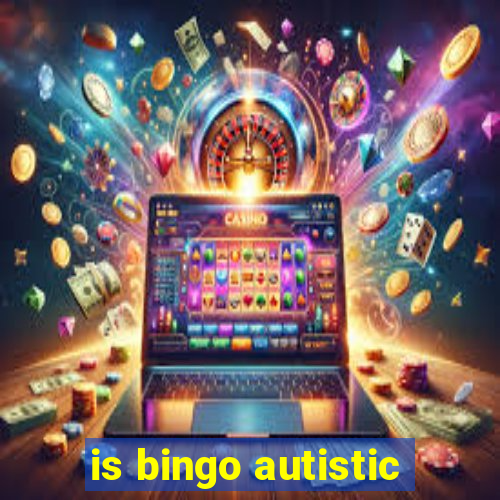 is bingo autistic