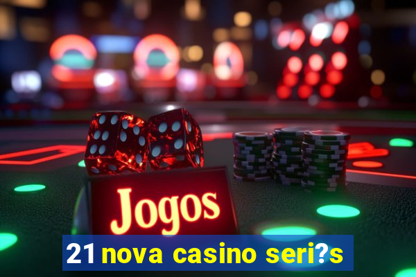 21 nova casino seri?s